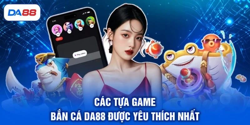 Các tựa game bắn cá DA88 được yêu thích nhất