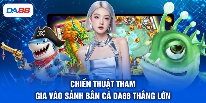 Chiến thuật tham gia vào sảnh bắn cá DA88 thắng lớn