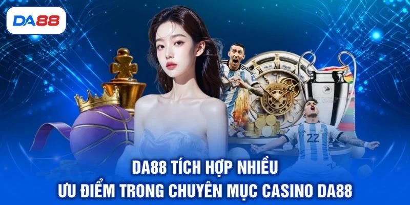 DA88 tích hợp nhiều ưu điểm trong chuyên mục Casino DA88