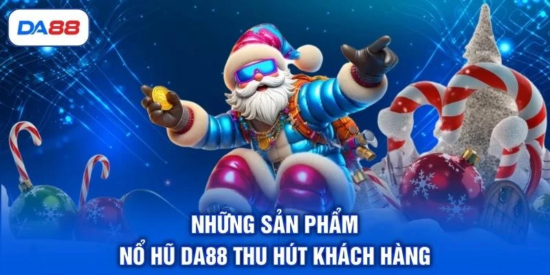 Những sản phẩm nổ hũ DA88 thu hút khách hàng