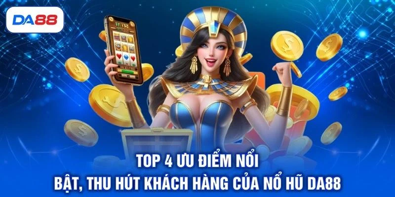 Top 4 ưu điểm nổi bật, thu hút khách hàng của nổ hũ DA88