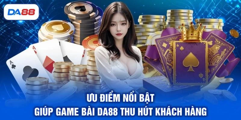 Ưu điểm nổi bật giúp game bài DA88 thu hút khách hàng